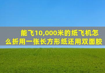 能飞10,000米的纸飞机怎么折用一张长方形纸还用双面胶