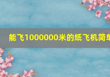 能飞1000000米的纸飞机简单