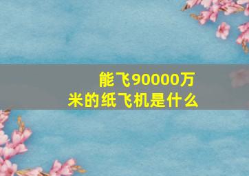 能飞90000万米的纸飞机是什么