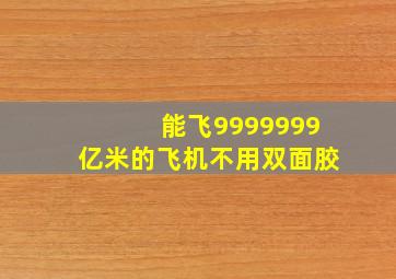 能飞9999999亿米的飞机不用双面胶