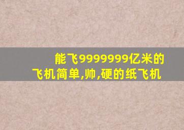 能飞9999999亿米的飞机简单,帅,硬的纸飞机