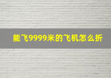 能飞9999米的飞机怎么折