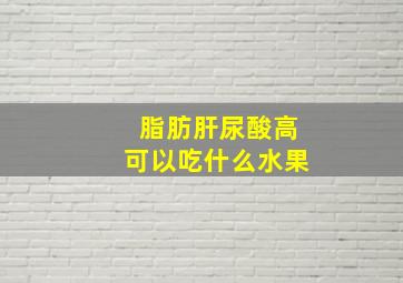 脂肪肝尿酸高可以吃什么水果