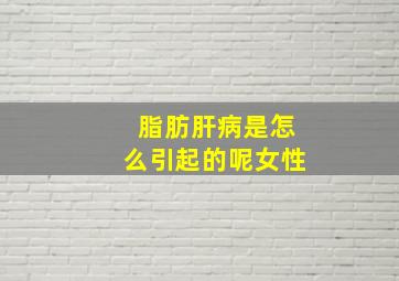 脂肪肝病是怎么引起的呢女性