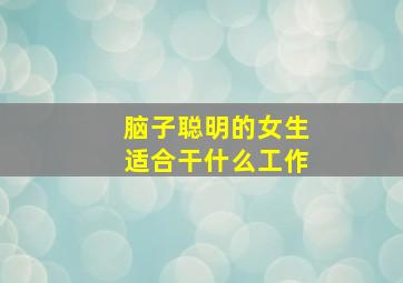 脑子聪明的女生适合干什么工作