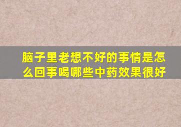 脑子里老想不好的事情是怎么回事喝哪些中药效果很好