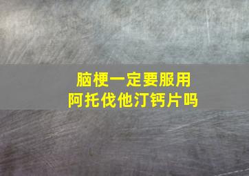 脑梗一定要服用阿托伐他汀钙片吗