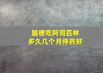 脑梗吃阿司匹林多久几个月停药好