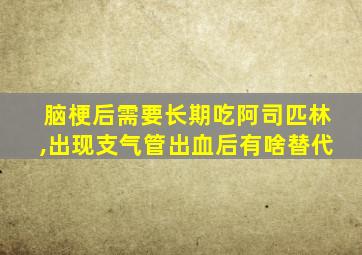 脑梗后需要长期吃阿司匹林,出现支气管出血后有啥替代