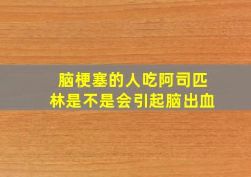 脑梗塞的人吃阿司匹林是不是会引起脑出血