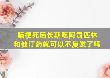 脑梗死后长期吃阿司匹林和他汀药就可以不复发了吗