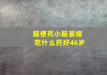 脑梗死小脑萎缩吃什么药好46岁