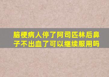 脑梗病人停了阿司匹林后鼻子不出血了可以继续服用吗