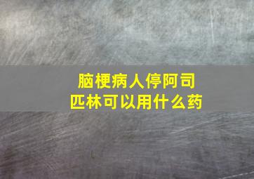 脑梗病人停阿司匹林可以用什么药