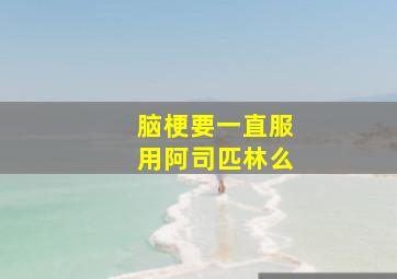 脑梗要一直服用阿司匹林么