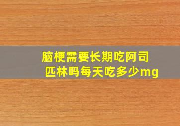 脑梗需要长期吃阿司匹林吗每天吃多少mg