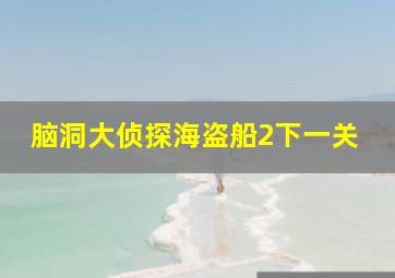 脑洞大侦探海盗船2下一关