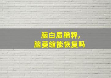 脑白质稀释,脑萎缩能恢复吗