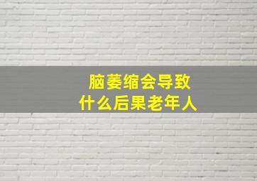 脑萎缩会导致什么后果老年人