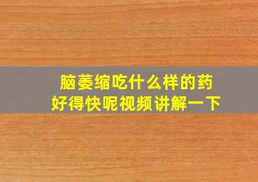 脑萎缩吃什么样的药好得快呢视频讲解一下