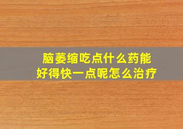 脑萎缩吃点什么药能好得快一点呢怎么治疗