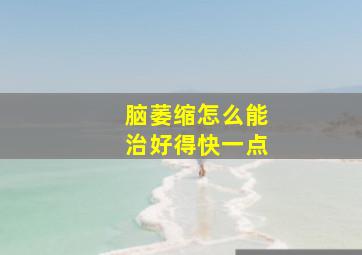 脑萎缩怎么能治好得快一点