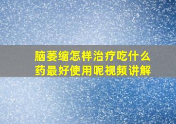 脑萎缩怎样治疗吃什么药最好使用呢视频讲解