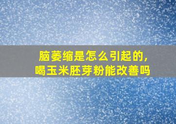 脑萎缩是怎么引起的,喝玉米胚芽粉能改善吗