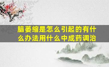 脑萎缩是怎么引起的有什么办法用什么中成药调治