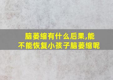 脑萎缩有什么后果,能不能恢复小孩子脑萎缩呢