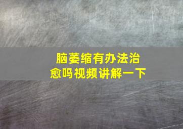 脑萎缩有办法治愈吗视频讲解一下