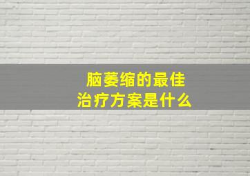 脑萎缩的最佳治疗方案是什么