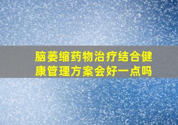 脑萎缩药物治疗结合健康管理方案会好一点吗