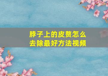 脖子上的皮赘怎么去除最好方法视频