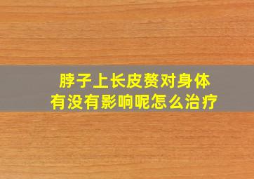 脖子上长皮赘对身体有没有影响呢怎么治疗