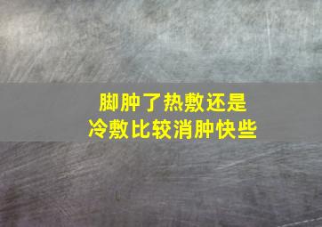 脚肿了热敷还是冷敷比较消肿快些