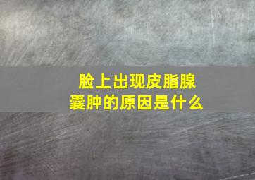 脸上出现皮脂腺囊肿的原因是什么