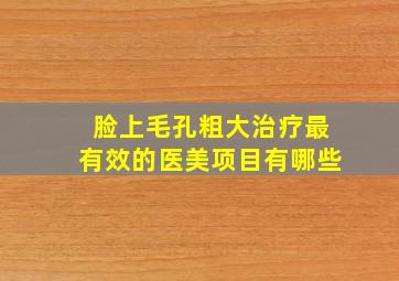 脸上毛孔粗大治疗最有效的医美项目有哪些