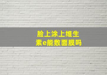 脸上涂上维生素e能敷面膜吗