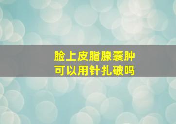 脸上皮脂腺囊肿可以用针扎破吗