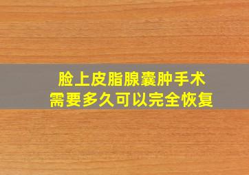 脸上皮脂腺囊肿手术需要多久可以完全恢复