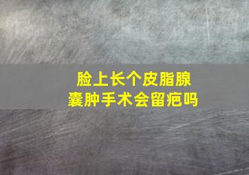 脸上长个皮脂腺囊肿手术会留疤吗