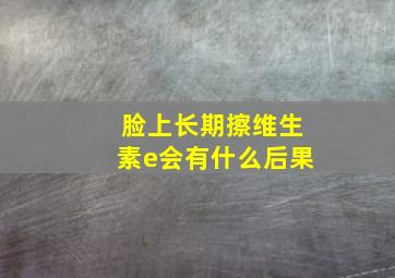 脸上长期擦维生素e会有什么后果