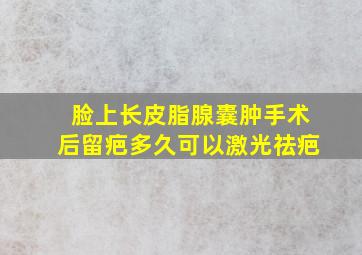 脸上长皮脂腺囊肿手术后留疤多久可以激光祛疤