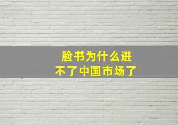 脸书为什么进不了中国市场了