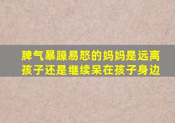 脾气暴躁易怒的妈妈是远离孩子还是继续呆在孩子身边