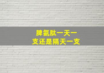 脾氨肽一天一支还是隔天一支