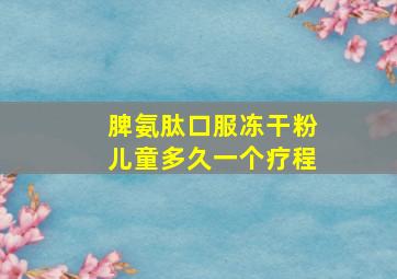 脾氨肽口服冻干粉儿童多久一个疗程