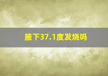 腋下37.1度发烧吗