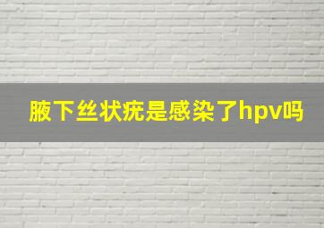 腋下丝状疣是感染了hpv吗